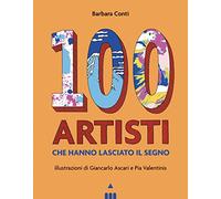 100 artisti che hanno lasciato il segno. Ediz. illustrata