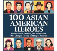 100 Asian American Heroes: Brave Leaders, Creators, and Trailblazers Who Changed History and Shaped America