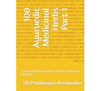 100 Ayurvedic Medicinal Herbs Part 1: A Comprehensive Guide to Holistic Healing and Wellness
