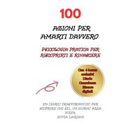 100 Azioni per Amarti Davvero: Psicologia pratica per riscoprirti e rinascere