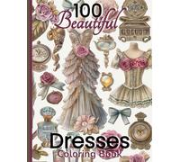 100 Beautiful Dresses Coloring Book: Elegant Chic Couture Gowns and Girlie Things | Vintage Roses | Feminine Fashion Glamour Plates