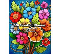 100 Beautiful Flowers: A Delightful Adult Coloring Book with Bouquets, Wreaths, Patterns, Swirls, Decorative Designs, and Inspirational Art for Relaxation and Creativity.