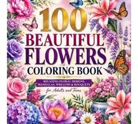 100 Beautiful Flowers Coloring Book: Relaxing Floral Designs, Mandalas, Wreaths & Bouquets for Adults and Teens