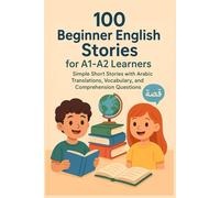 100 Beginner English Stories for A1-A2 Learners: Simple Short Stories with Arabic Translations, Vocabulary, and Comprehension Questions