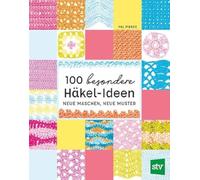 100 besondere Häkel-Ideen: Neue Maschen, neue Muster