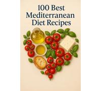 100 Best Mediterranean Diet Recipes: The Complete Mediterranean Diet Cookbook | 100 Quick & Balanced Recipes - Vegetarian-Friendly, with Stunning Photos, Calorie Counts & a 7-Day Meal Plan