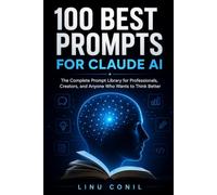 100 BEST PROMPTS FOR CLAUDE AI: The Complete Power User's Library for Writing, Business, Marketing, Coding, and Creative Work