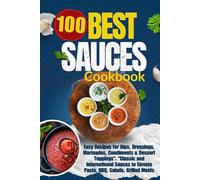 “100 Best Sauces Cookbook: Easy Recipes for Dips, Dressings, Marinades, Condiments & Dessert Toppings”: “Classic and International Sauces to Elevate ... BBQ, Salads, Grilled Meats, and Sweet Treats”