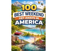 100 Best Weekend Get Aways In America: Discover Quick Escapes, Hidden Gems, And Unforgettable Short Trips Across The Usa