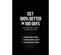100% Better in 100 Days: A 100-Day Challenge to Build Discipline and Consistency