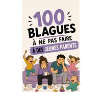 100 blagues à ne surtout pas faire à des jeunes parents : Le guide de survie pour éviter de se prendre un biberon tiède en pleine figure !: Humour ... positive et la fin de la vie sociale.