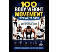 100 Body Weight Movement Workouts Book: A Visual Body Weight Workout Guide for Men and Women with Full Body, Cardio, Core, Strength, Mobility and No Equipment Home Workouts