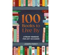 100 Books to Live By: Literary Remedies for Any Occasion