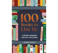 100 Books to Live by: Literary Remedies for Any Occasion