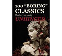 100 Boring Classics That Are Actually Unhinged: A Funny, Opinionated Reading Guide to the Messy Books You Were Told Were Serious