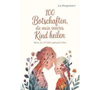 100 Botschaften, die mein inneres Kind heilen: Worte, die ich früher gebraucht hätte