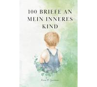 100 Briefe an mein inneres Kind: Ein geführtes Heilungs-Journal zur Selbstentdeckung