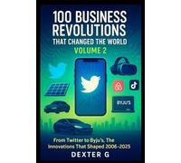 100 Business Revolutions That Changed the World: Volume 2: From Twitter's Social Media Surge to Byju's EdTech Revolution: The Tech, Fitness, and Health Innovations That Transformed 2006-2025