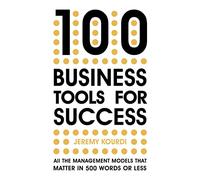 100 Business Tools for Success: All the Management Models That Matter in 500 Words or Less: All the management models that matter in 500 words or less -- INTERNATIONAL BESTSELLER --