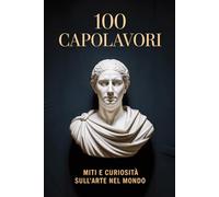 100 Capolavori: Miti e Curiosità sull’Arte nel Mondo