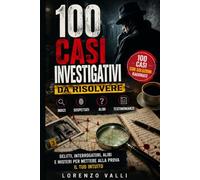 100 casi investigativi da risolvere: Delitti, interrogatori, alibi e misteri per mettere alla prova il tuo intuito