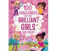 100 Challenges That Only Brilliant Girls Can Solve: Smart, Fun & Screen-Free Activities for Girls Who Love to Create, Think and Explore
