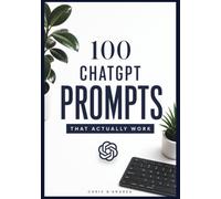 100 ChatGPT Prompts That Actually Work: Powerful Copy-and-Paste Prompts for Business, Productivity, Creativity, Learning, Career, and Everyday Life
