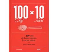 100 chef x 10 anni. I 100 chef che hanno cambiato la cucina italiana. Ediz. illustrata