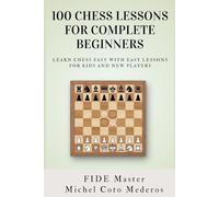 100 Chess Lessons for Complete Beginners: Learn Chess Fast with Easy Lessons for Kids and New Players