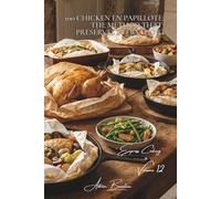 100 Chicken en Papillote: The Method That Preserves Everything: Steam, concentrated aromas, and melting vegetables-the French art of the parcel