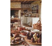 100 chocolats de Pâques : la tradition française créative: Moulage, œufs, lapins... célébrer Pâques avec art