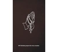 100 Christian prayers: A Collection of 100 Timeless Christian Prayers for Daily Devotion