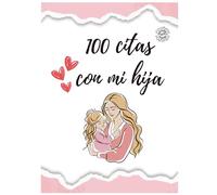 100 citas con mi hija: creando recuerdos inolvidables (VERSIÓN EN ESPAÑOL): libro de citas para madre e hija