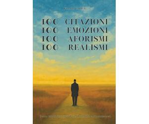 100 Citazioni, 100 Emozioni, 100 Aforismi, 100 Realismi: Cento modi per guardare il mondo e riconoscersi