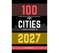 100 Cities I Have Visited In 2027: A Keepsake Travel Journal to Capture Your Adventures, Favorite Moments, Places & Memories from 100 Cities