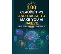 100 Claude Tips And Tricks To Make You AI Native: Takes Your Claude Skills From Basic To Expert
