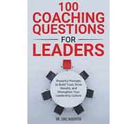 100 Coaching Questions for Leaders: Powerful Prompts to Build Trust, Drive Results, and Strengthen Your Leadership Culture