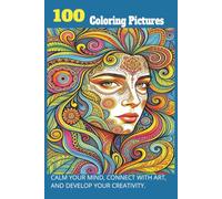 100 COLORING PICTURES: CALM YOUR MIND, CONNECT WITH ART, AND DEVELOP YOUR CREATIVITY.