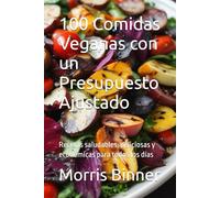 100 Comidas Veganas con un Presupuesto Ajustado: Recetas saludables, deliciosas y económicas para todos los días