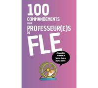 100 Commandements pour professeurs de FLE: À connaître avant de se lancer dans ce joyeux chaos !