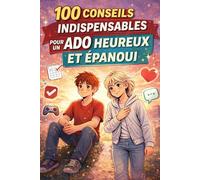 100 Conseils indispensables pour un ado heureux et épanoui: Guide illustré pour booster la confiance en soi, gérer les émotions et le stress, et s’épanouir au quotidien