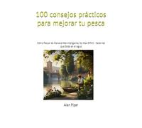 100 consejos prácticos para mejorar tu pesca: Cómo Pescar de Manera Más Inteligente, No Mas Difícil - Cada Vez que Estés en el Agua
