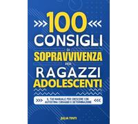 100 Consigli di Sopravvivenza per Ragazzi Adolescenti: Il Tuo Manuale per Crescere con Autostima Coraggio e Determinazione