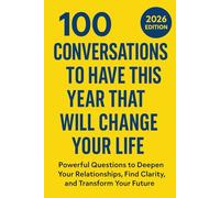 100 Conversations to Have This Year That Will Change Your Life: Powerful Questions to Deepen Your Relationships, Find Clarity, and Transform Your Future