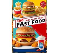 100 Cool Facts About Fast Food: Discover How Your Favorite Meals Are Made: An Appetite-Whetting Guide to the World of Fast Food for Kids, Teens, and Food Lovers!