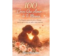 100 Cosas Que Amo de Ti Mama: Un Espacio para Decirle A Mama Todo Lo Que A Veces No Sabes Cómo Expresar, Este Es Un Diario Guiado En Blanco Con Espacio Para Escribir