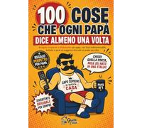 100 Cose che ogni PAPÀ dice almeno una volta: Il Regalo originale e divertente per papà, con frasi indimenticabili, battute e perle di saggezza che solo un padre può dire