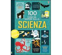 100 cose da sapere sulla scienza. Ediz. illustrata