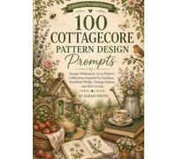 100 Cottagecore Pattern Design Prompts: Design Whimsical, Cozy Pattern Collections Inspired by Gardens, Woodland Walks, Vintage Charm, and Slow Living