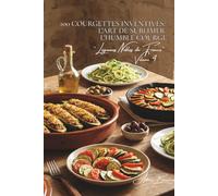 100 courgettes inventives : l'art de sublimer l'humble courge: Farcies, spiralées, en fleurs... quand la courgette devient star